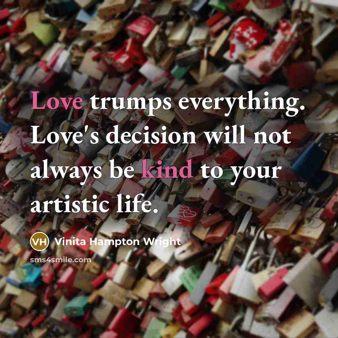 “Love trumps everything. Love's decision will not always be kind to your artistic life.” quote by Vinita Hampton Wright
