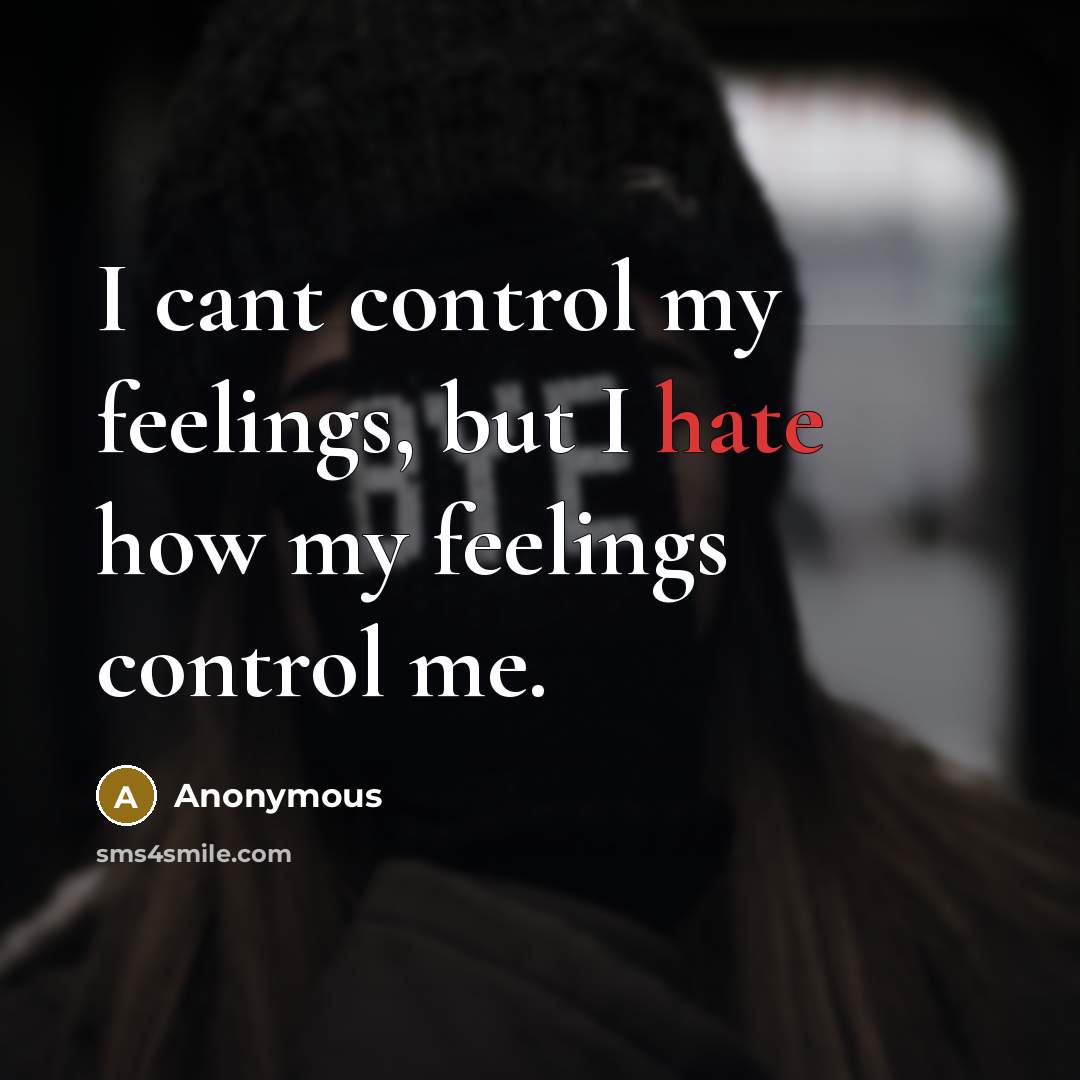 “I cant control my feelings, but I hate how my feelings control me.” quote by Anonymous