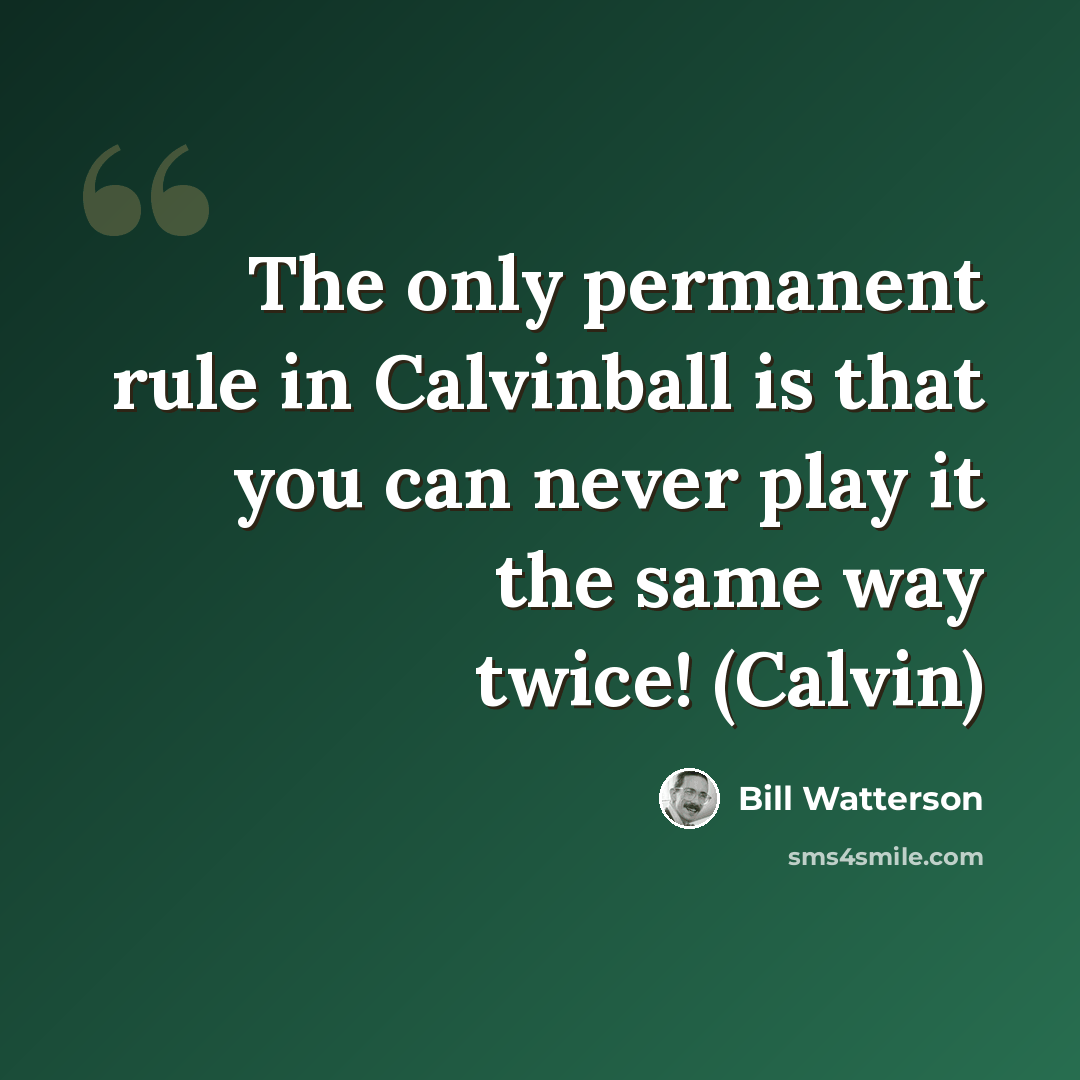 “The only permanent rule in Calvinball is that you can never play it the same way twice! (Calvin)” quote by Bill Watterson