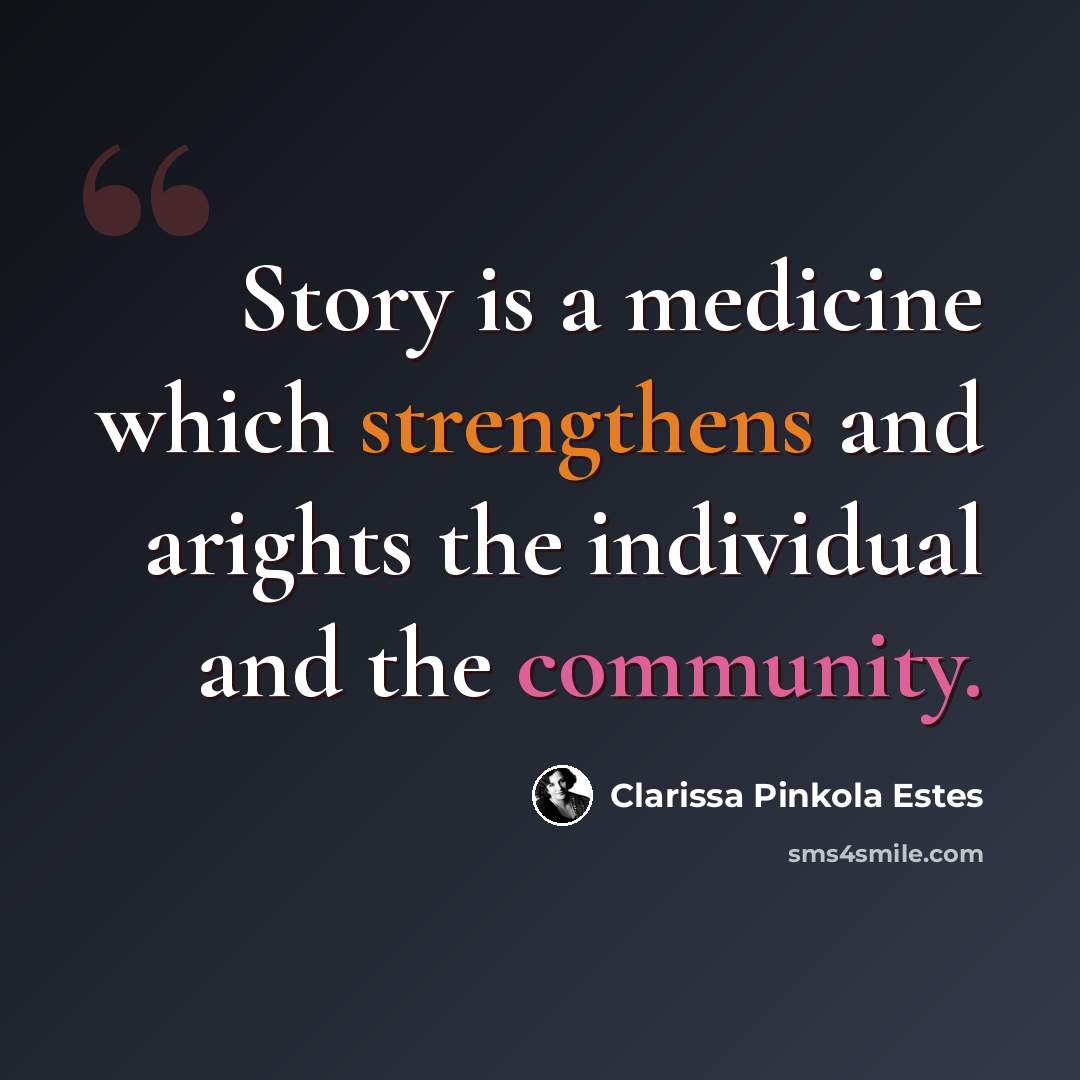 “Story is a medicine which strengthens and arights the individual and the community.” quote by Clarissa Pinkola Estes