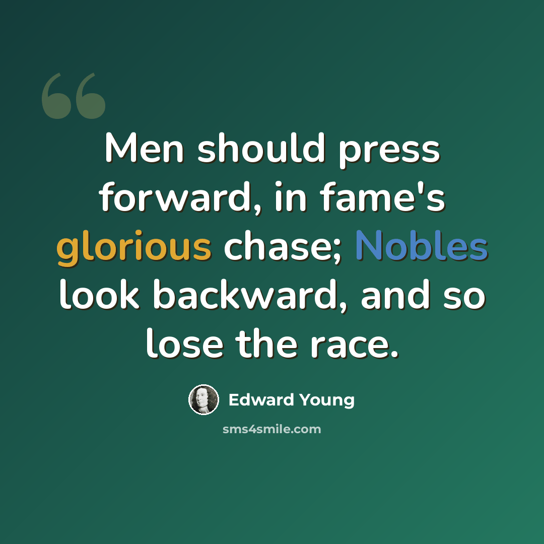 “Men should press forward, in fame's glorious chase; Nobles look backward, and so lose the race.” quote by Edward Young
