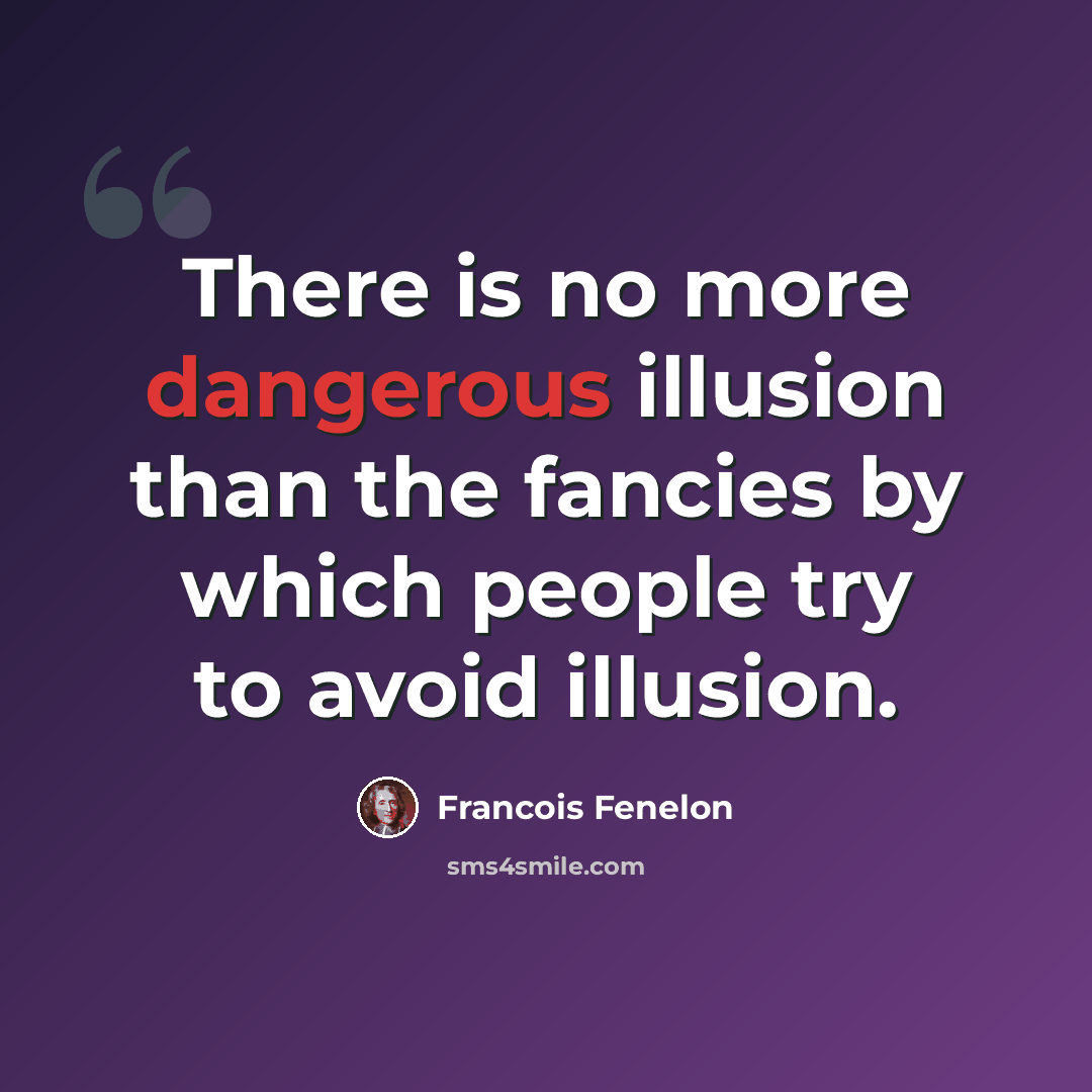 “There is no more dangerous illusion than the fancies by which people try to avoid illusion.” quote by Francois Fenelon