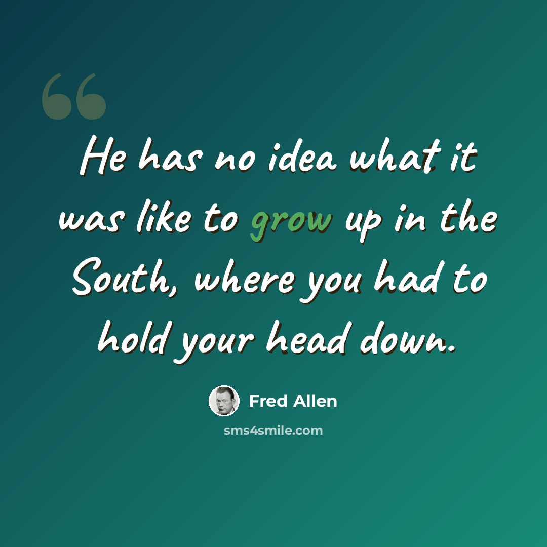 “He has no idea what it was like to grow up in the South, where you had to hold your head down.” quote by Fred Allen