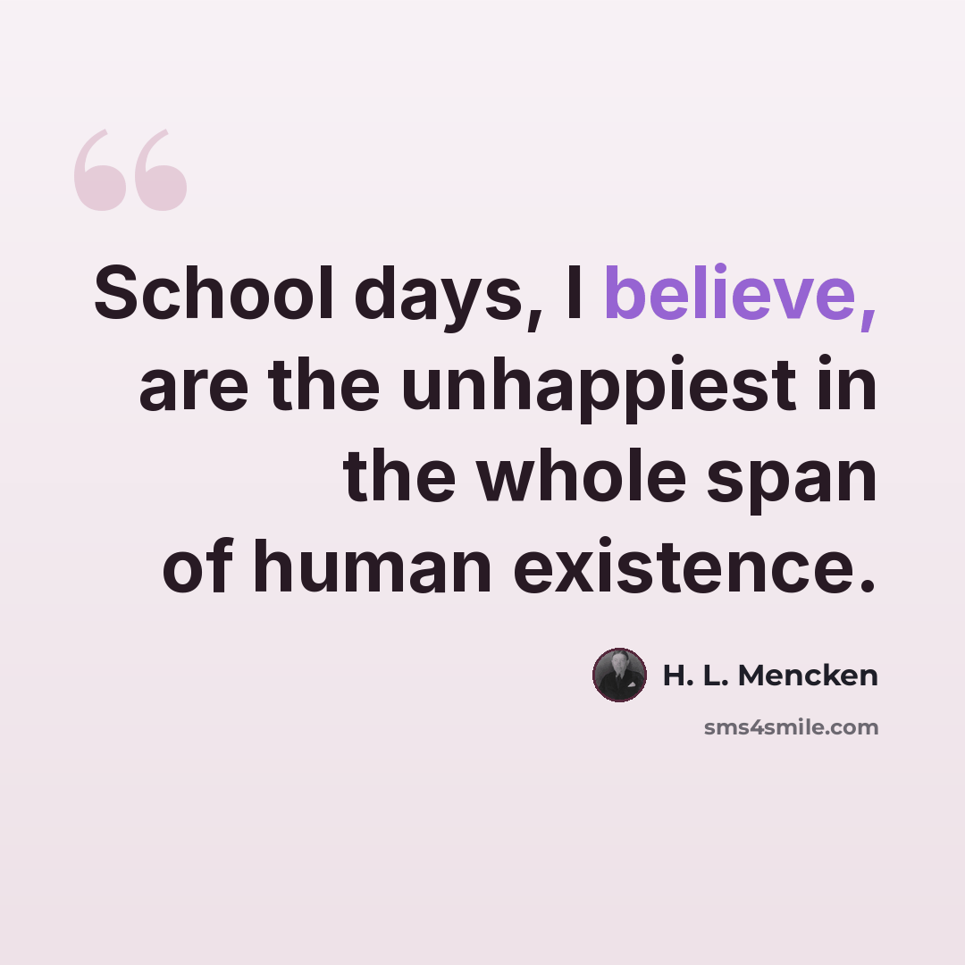 “School days, I believe, are the unhappiest in the whole span of human existence.” quote by H. L. Mencken