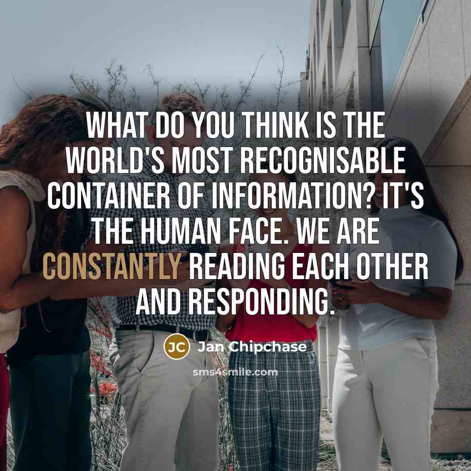 “What do you think is the world's most recognisable container of information? It's the human face. We are constantly reading each other and responding.” quote by Jan Chipchase