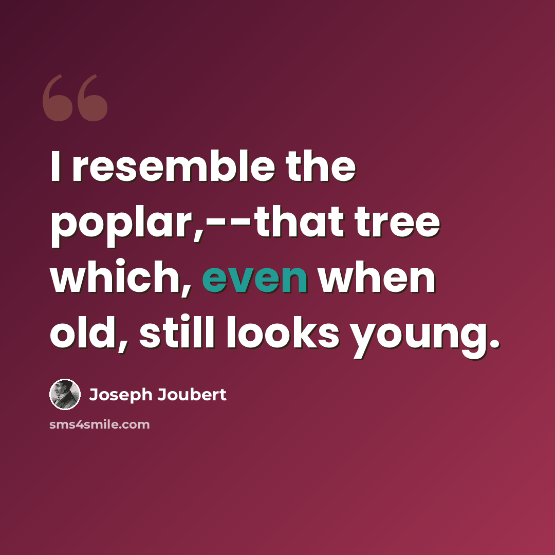 “I resemble the poplar,--that tree which, even when old, still looks young.” quote by Joseph Joubert