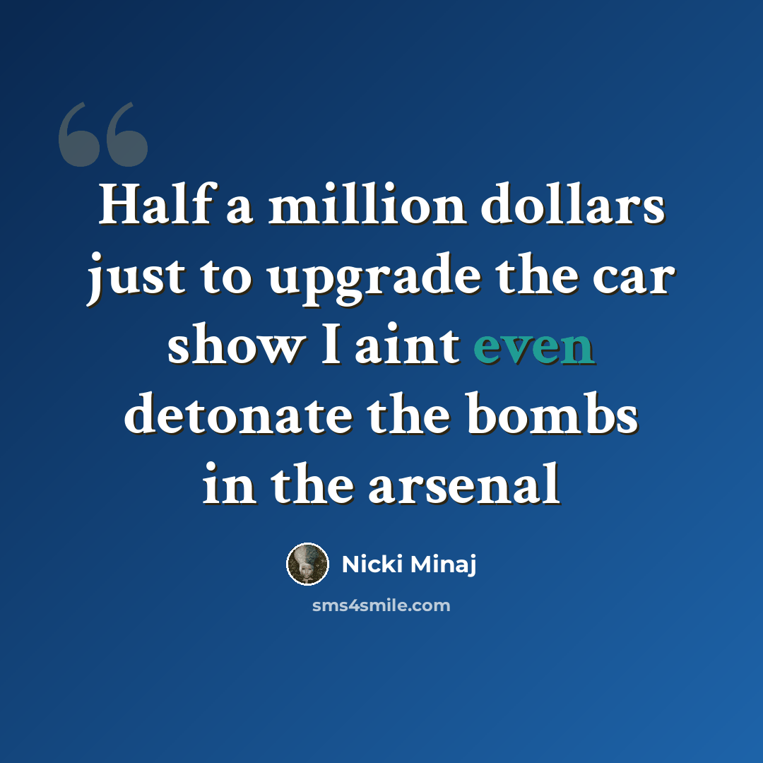 “Half a million dollars just to upgrade the car show I aint even detonate the bombs in the arsenal” quote by Nicki Minaj
