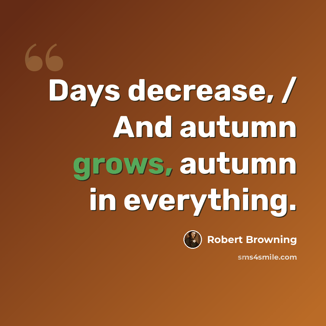 “Days decrease, / And autumn grows, autumn in everything.” quote by Robert Browning