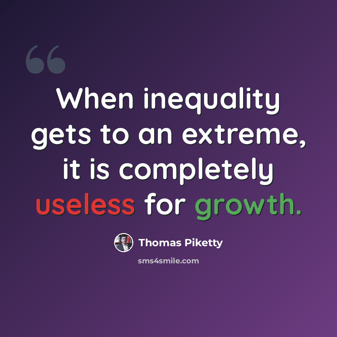 “When inequality gets to an extreme, it is completely useless for growth.” quote by Thomas Piketty