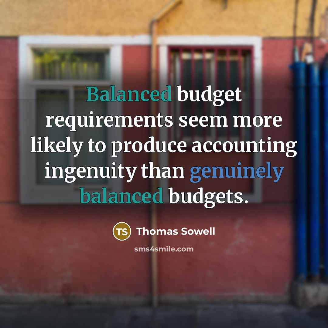 “Balanced budget requirements seem more likely to produce accounting ingenuity than genuinely balanced budgets.” quote by Thomas Sowell