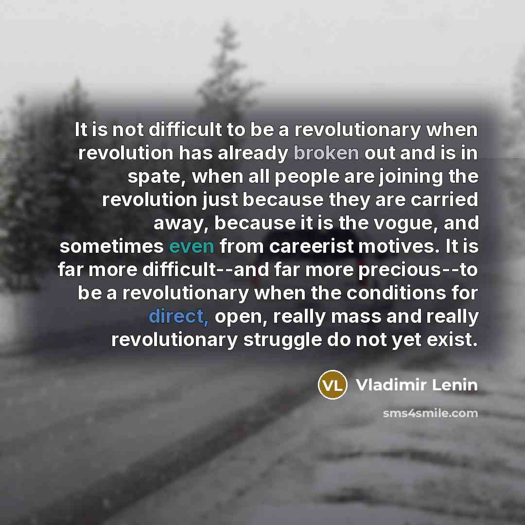 “It is not difficult to be a revolutionary when revolution has already broken out and is in spate, when all people are joining the revolution just because they are carried away, because it is the vogue, and sometimes even from careerist motives. It is far more difficult--and far more precious--to…” quote by Vladimir Lenin