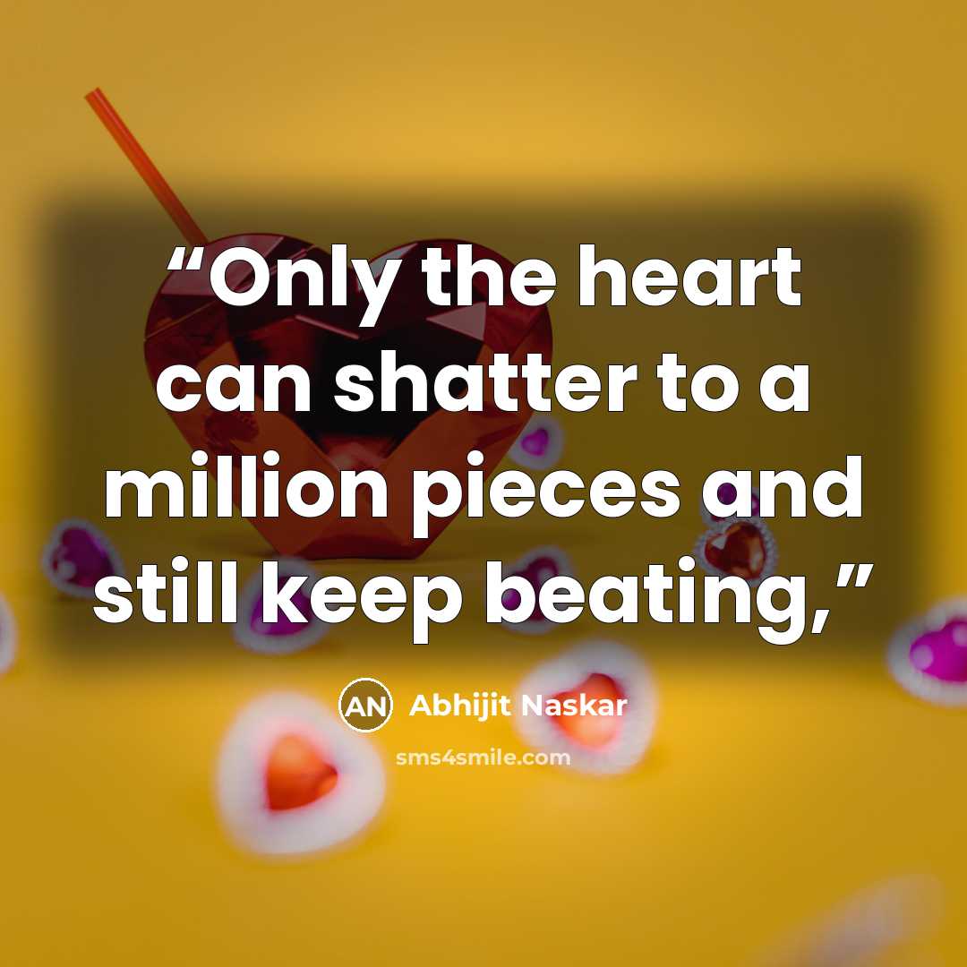“Only the heart can shatter to a million pieces and still keep beating,” quote by Abhijit Naskar