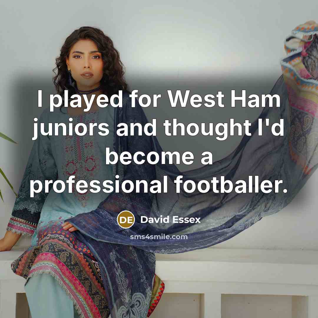 “I played for West Ham juniors and thought I'd become a professional footballer.” quote by David Essex