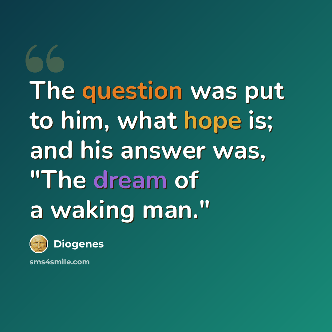 “The question was put to him, what hope is; and his answer was, "The dream of a waking man."” quote by Diogenes
