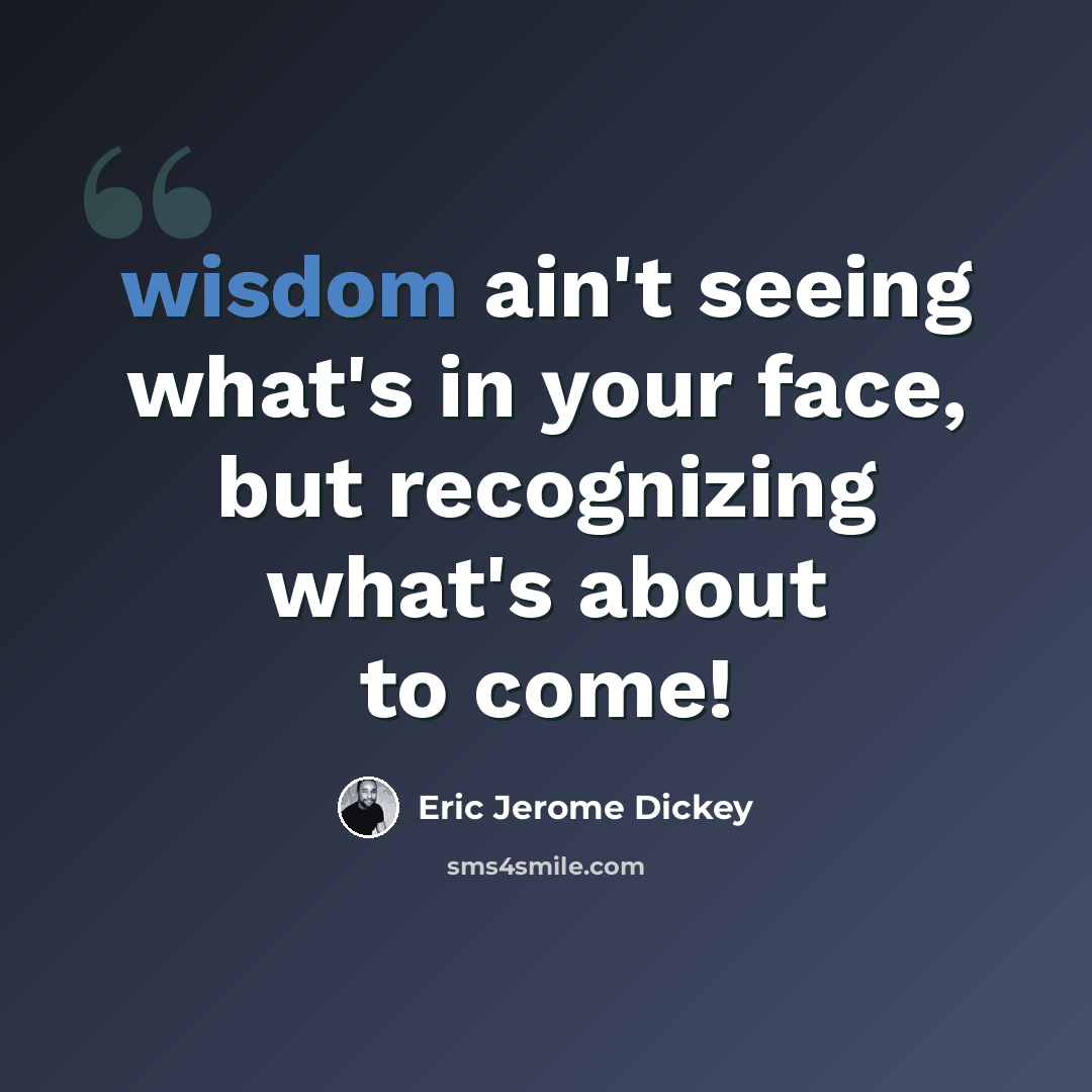 “wisdom ain't seeing what's in your face, but recognizing what's about to come!” quote by Eric Jerome Dickey