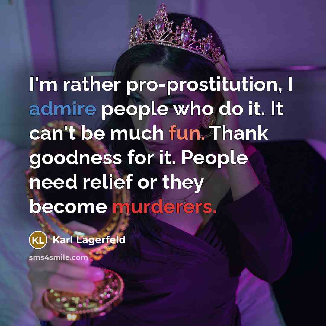 “I'm rather pro-prostitution, I admire people who do it. It can't be much fun. Thank goodness for it. People need relief or they become murderers.” quote by Karl Lagerfeld