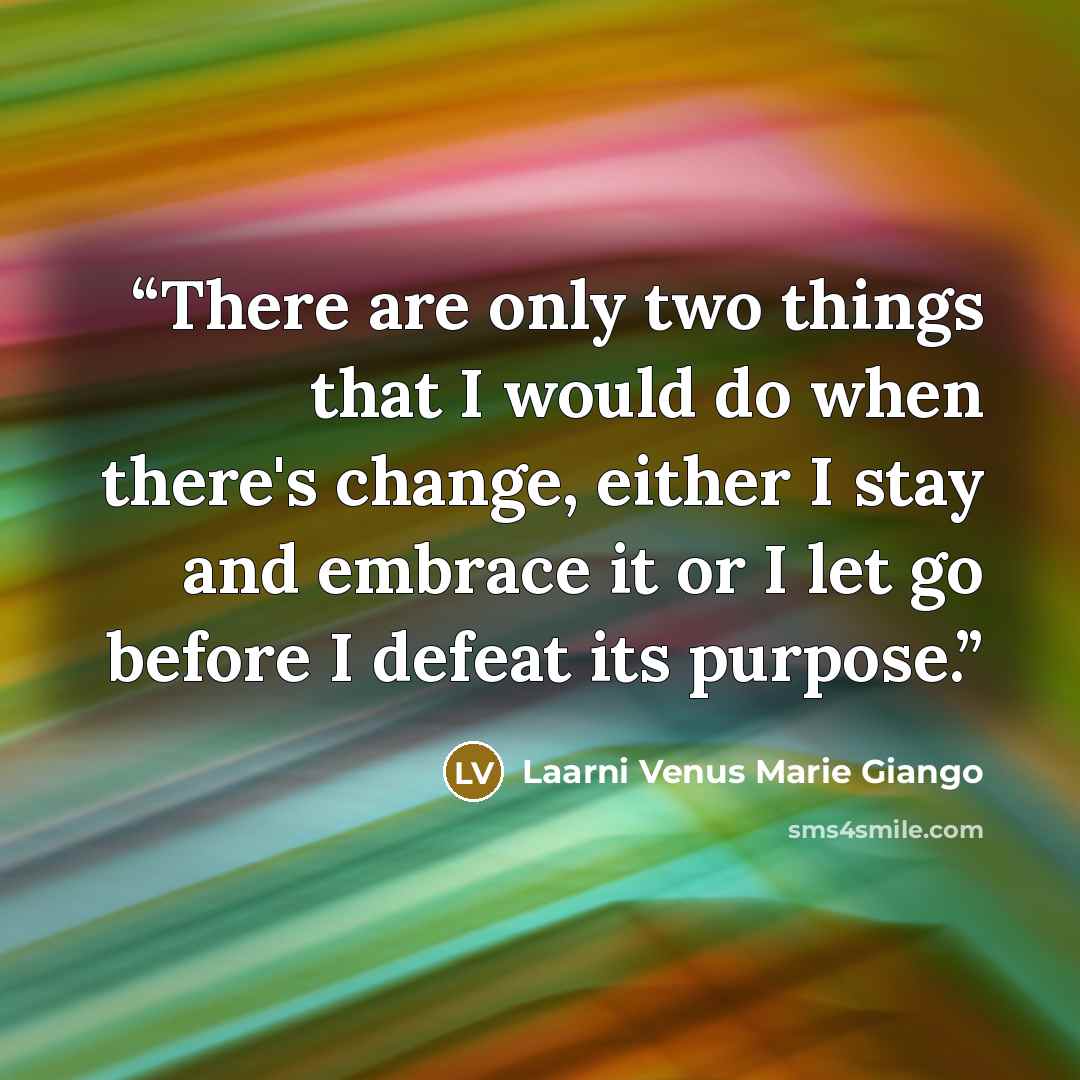 “There are only two things that I would do when there's change, either I stay and embrace it or I let go before I defeat its purpose.” quote by Laarni Venus Marie Giango