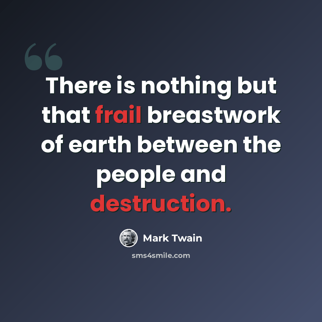 “There is nothing but that frail breastwork of earth between the people and destruction.” quote by Mark Twain