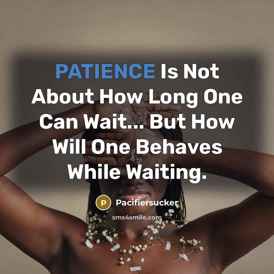 “PATIENCE Is Not About How Long One Can Wait... But How Will One Behaves While Waiting.” quote by Pacifiersucker