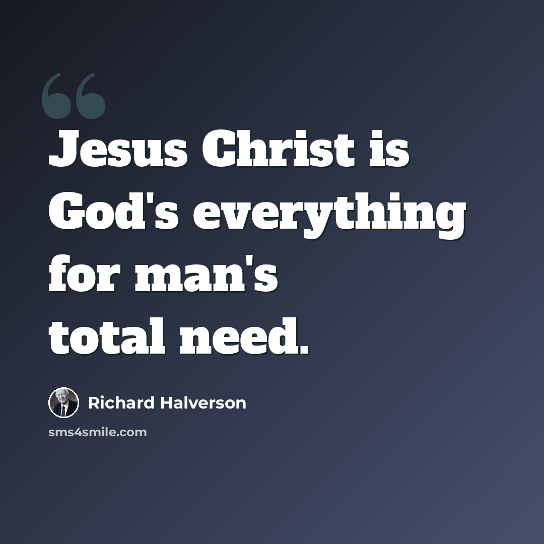 “Jesus Christ is God's everything for man's total need.” quote by Richard Halverson