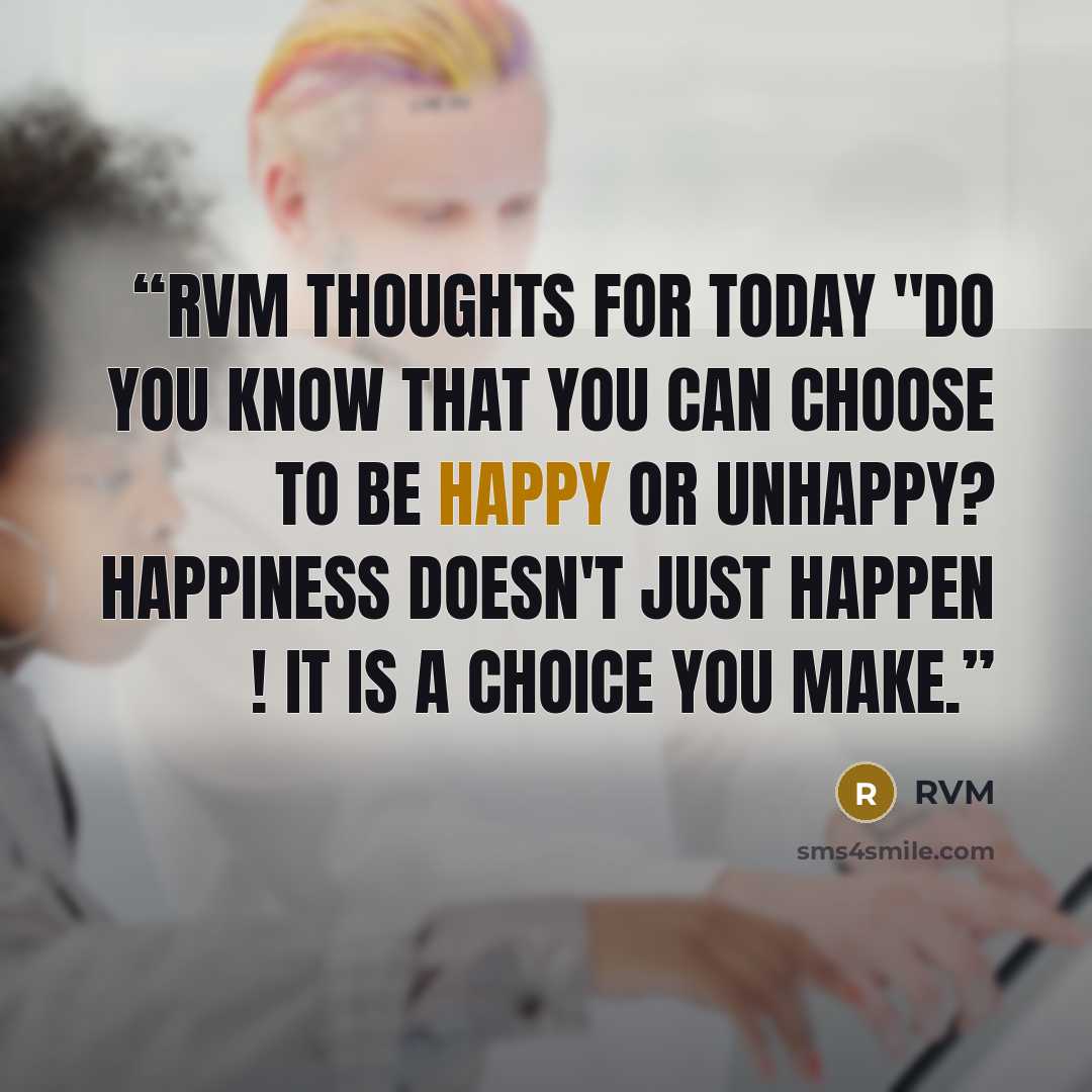 “RVM Thoughts for Today "Do you know that you can CHOOSE to be Happy or Unhappy? happiness doesn't just Happen ! It is a Choice you make.” quote by RVM