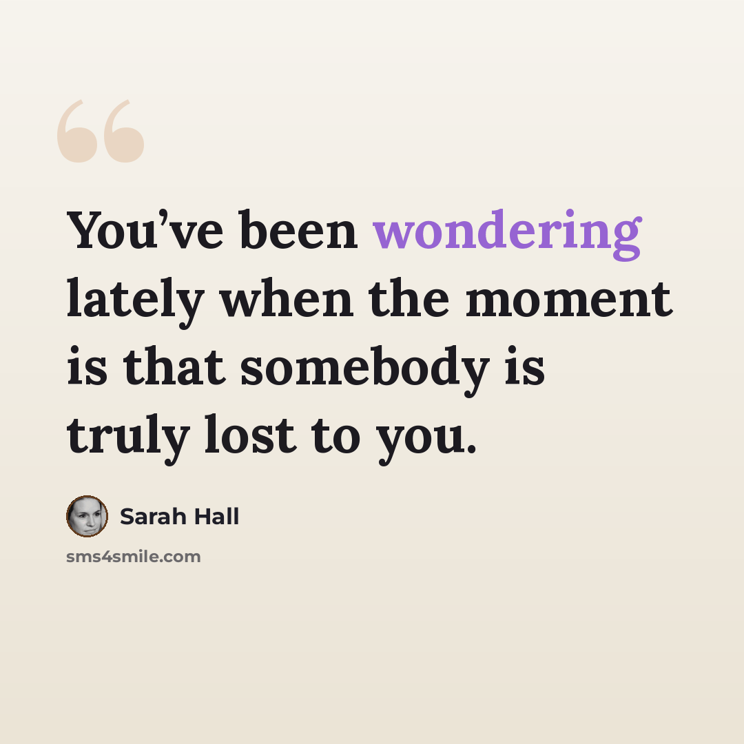 “You’ve been wondering lately when the moment is that somebody is truly lost to you.” quote by Sarah Hall