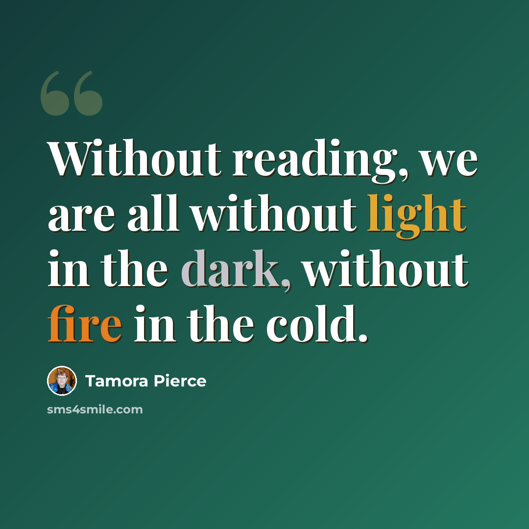 “Without reading, we are all without light in the dark, without fire in the cold.” quote by Tamora Pierce