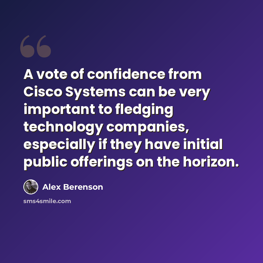 “A vote of confidence from Cisco Systems can be very important to fledging technology companies, especially if they have initial public offerings on the horizon.” quote by Alex Berenson