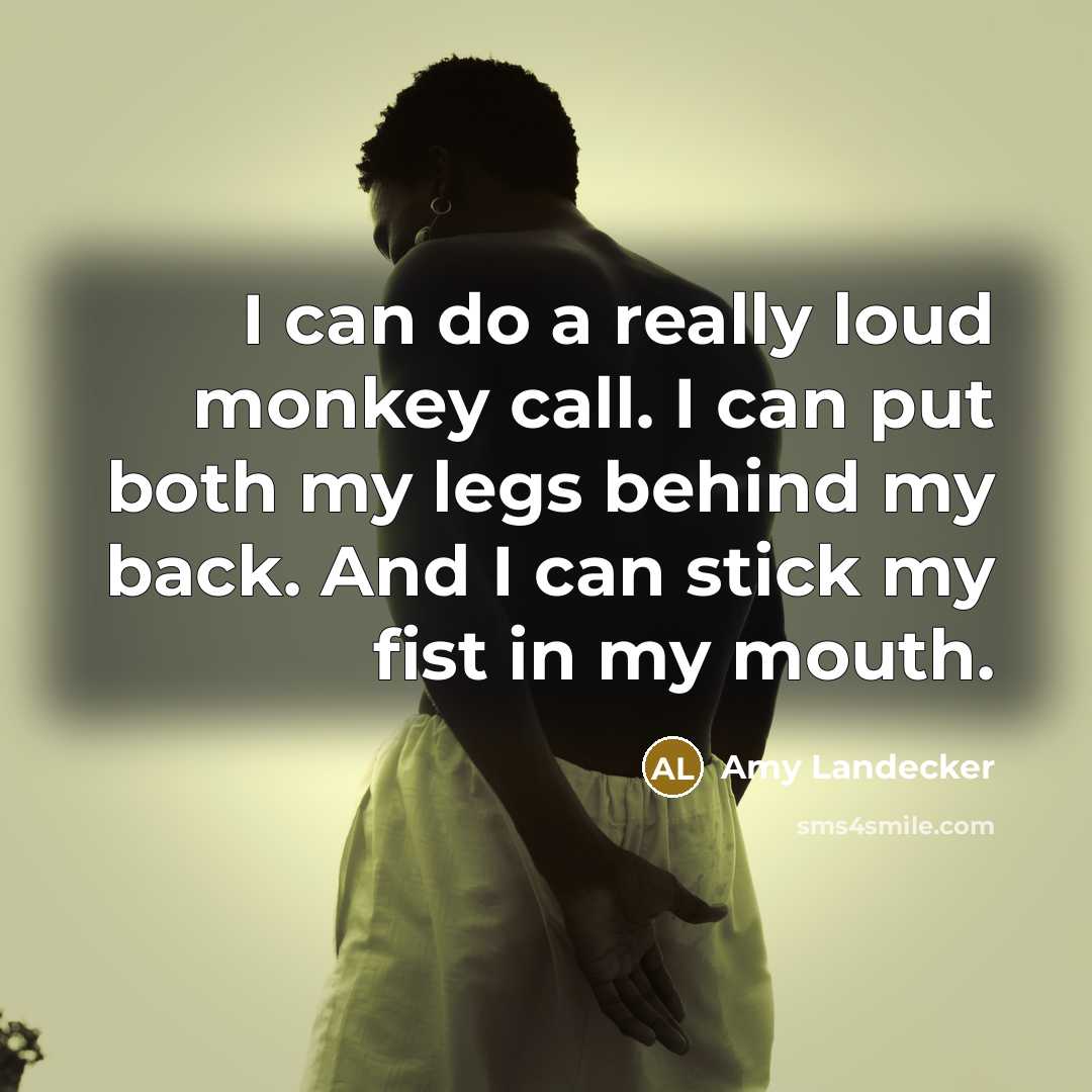 “I can do a really loud monkey call. I can put both my legs behind my back. And I can stick my fist in my mouth.” quote by Amy Landecker