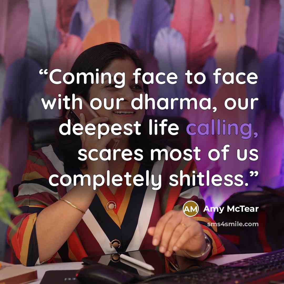 “Coming face to face with our dharma, our deepest life calling, scares most of us completely shitless.” quote by Amy McTear