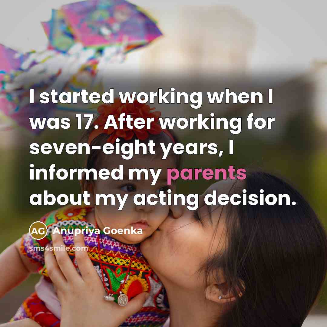 “I started working when I was 17. After working for seven-eight years, I informed my parents about my acting decision.” quote by Anupriya Goenka