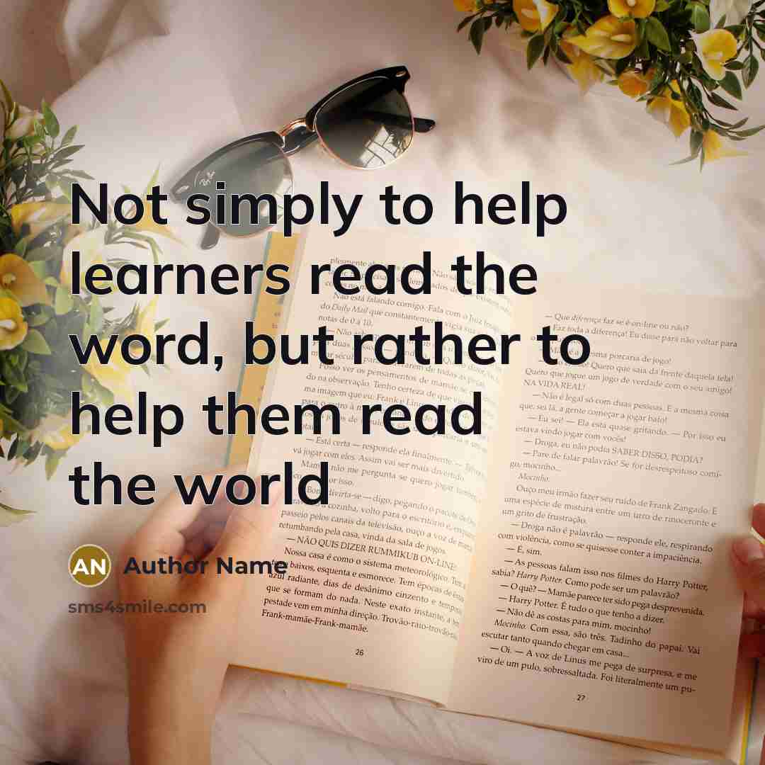 “Not simply to help learners read the word, but rather to help them read the world” quote by Author Name