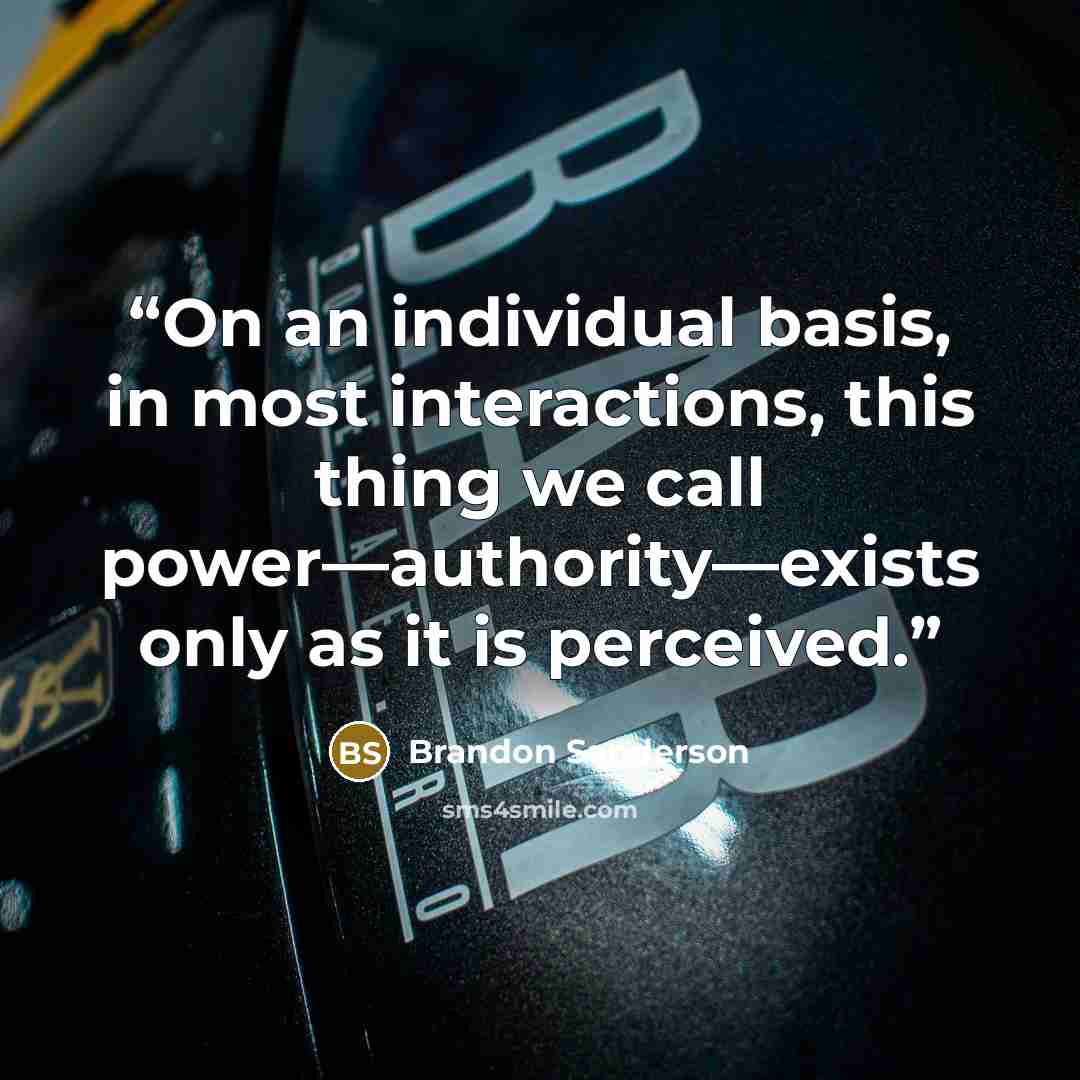 “On an individual basis, in most interactions, this thing we call power—authority—exists only as it is perceived.” quote by Brandon Sanderson