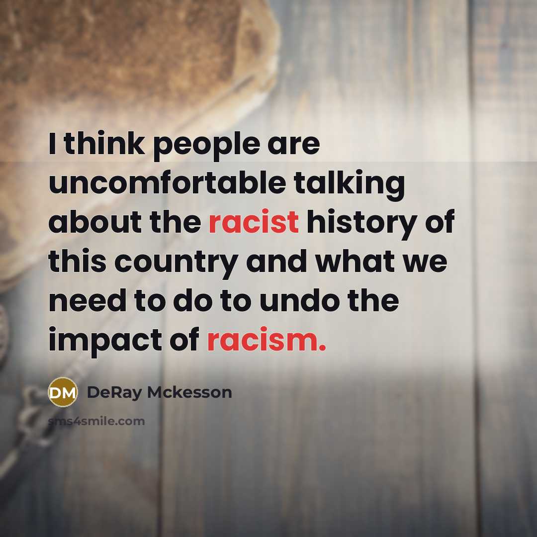“I think people are uncomfortable talking about the racist history of this country and what we need to do to undo the impact of racism.” quote by DeRay Mckesson