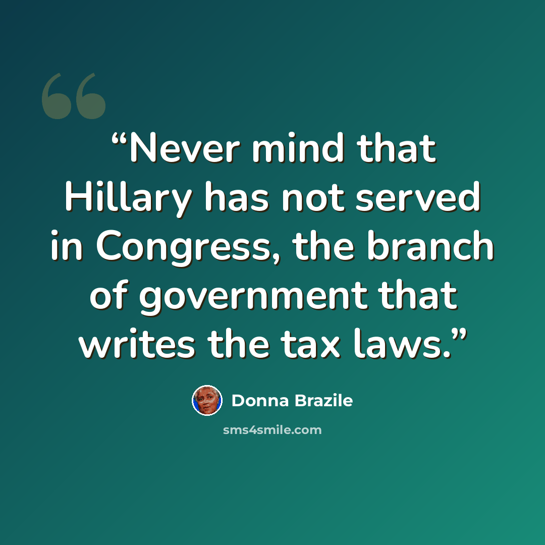 “Never mind that Hillary has not served in Congress, the branch of government that writes the tax laws.” quote by Donna Brazile