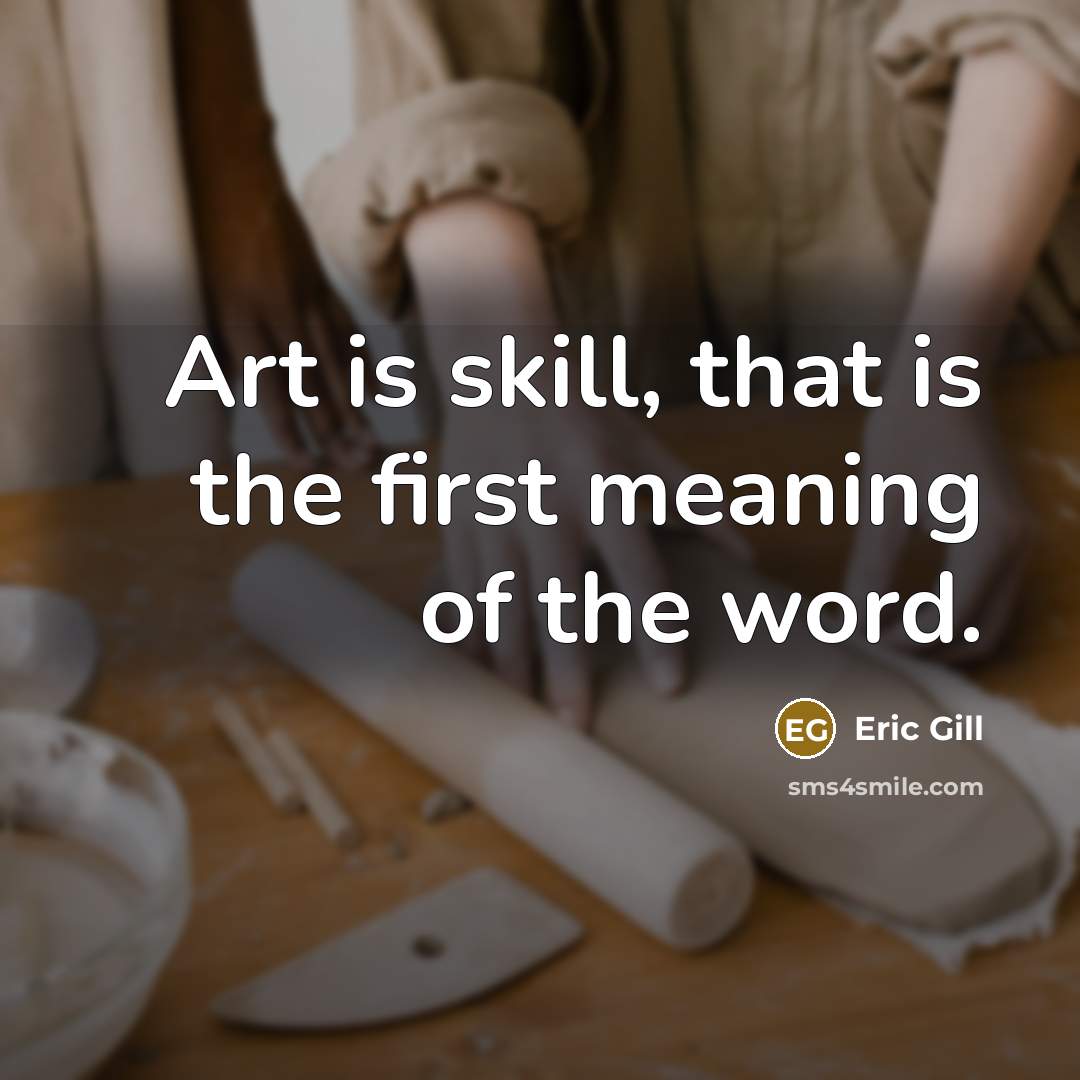 “Art is skill, that is the first meaning of the word.” quote by Eric Gill