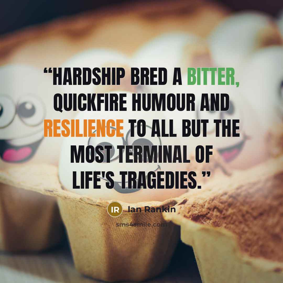 “Hardship bred a bitter, quickfire humour and resilience to all but the most terminal of life's tragedies.” quote by Ian Rankin