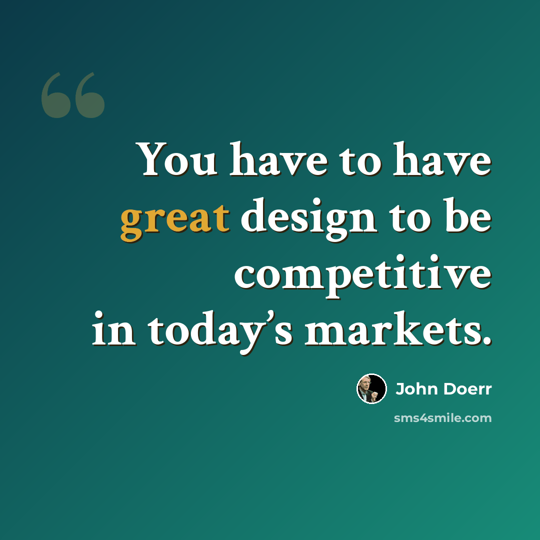 “You have to have great design to be competitive in today’s markets.” quote by John Doerr
