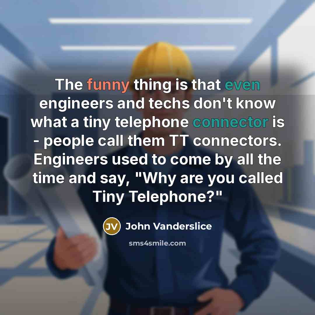 “The funny thing is that even engineers and techs don't know what a tiny telephone connector is - people call them TT connectors. Engineers used to come by all the time and say, "Why are you called Tiny Telephone?"” quote by John Vanderslice