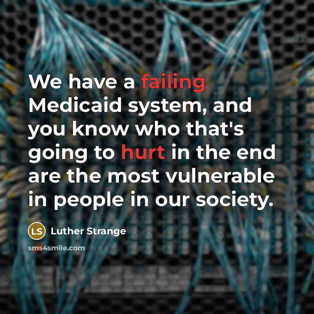 “We have a failing Medicaid system, and you know who that's going to hurt in the end are the most vulnerable in people in our society.” quote by Luther Strange