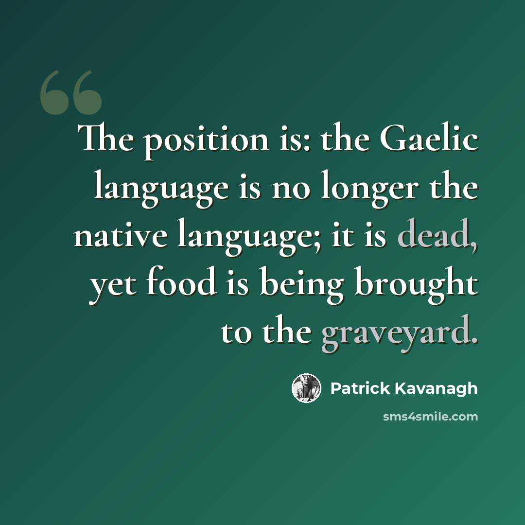 “The position is: the Gaelic language is no longer the native language; it is dead, yet food is being brought to the graveyard.” quote by Patrick Kavanagh