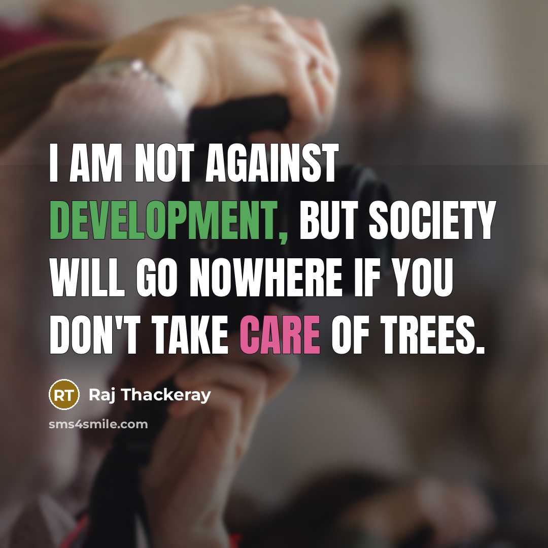 “I am not against development, but society will go nowhere if you don't take care of trees.” quote by Raj Thackeray