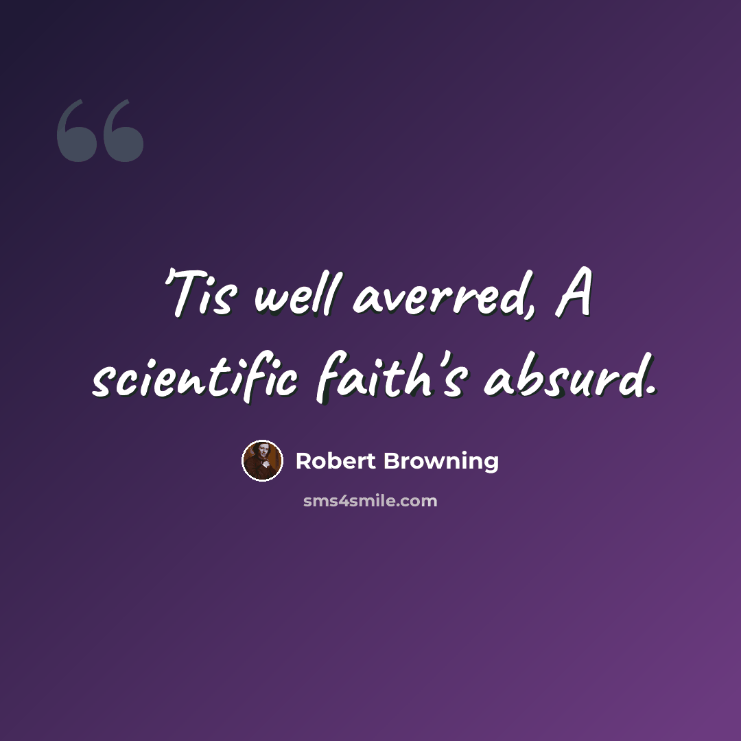 “'Tis well averred, A scientific faith's absurd.” quote by Robert Browning