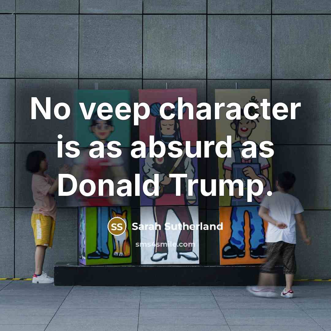 “No veep character is as absurd as Donald Trump.” quote by Sarah Sutherland