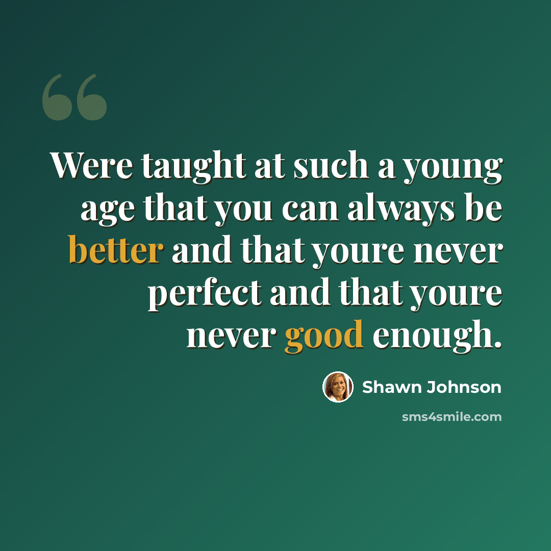 “Were taught at such a young age that you can always be better and that youre never perfect and that youre never good enough.” quote by Shawn Johnson