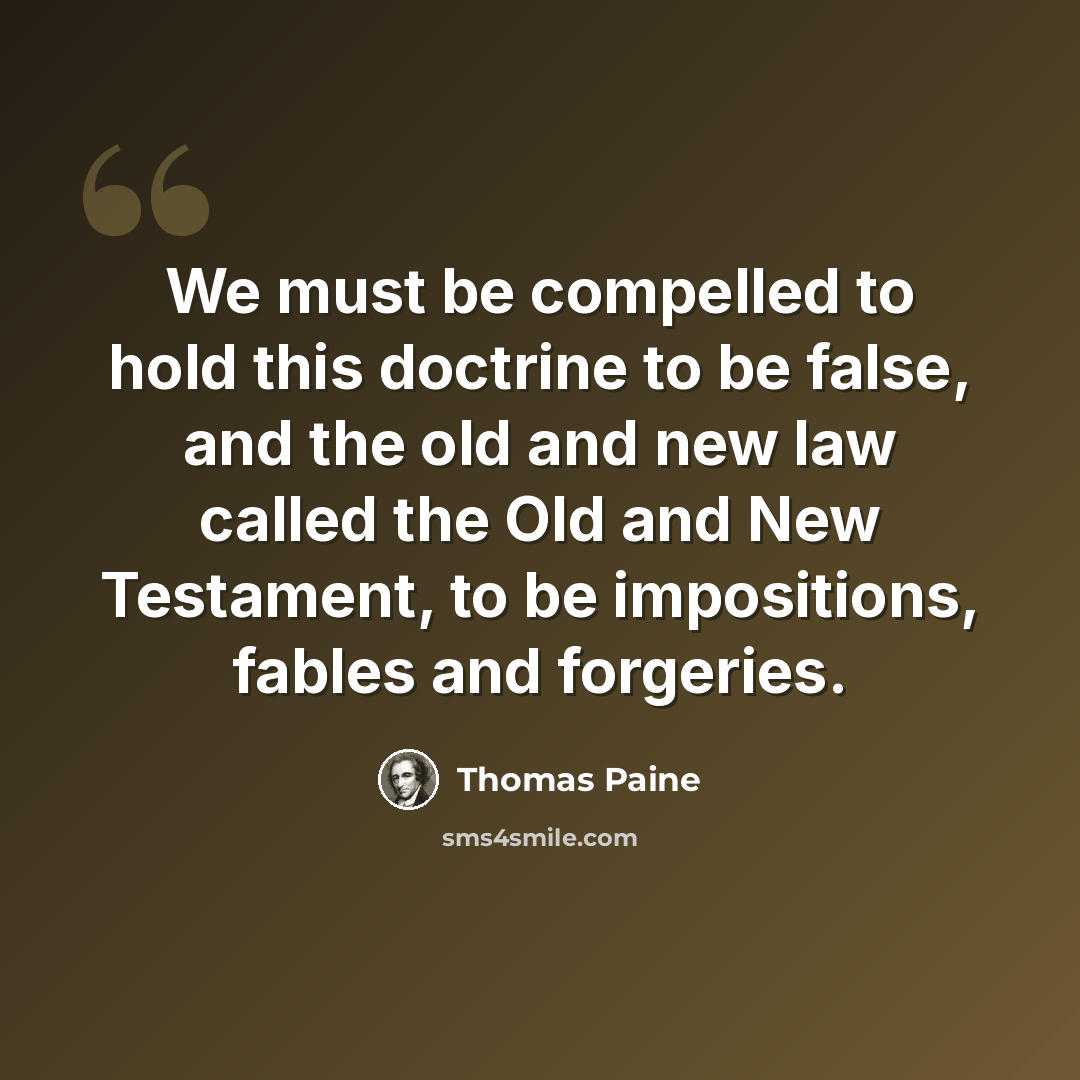 “We must be compelled to hold this doctrine to be false, and the old and new law called the Old and New Testament, to be impositions, fables and forgeries.” quote by Thomas Paine
