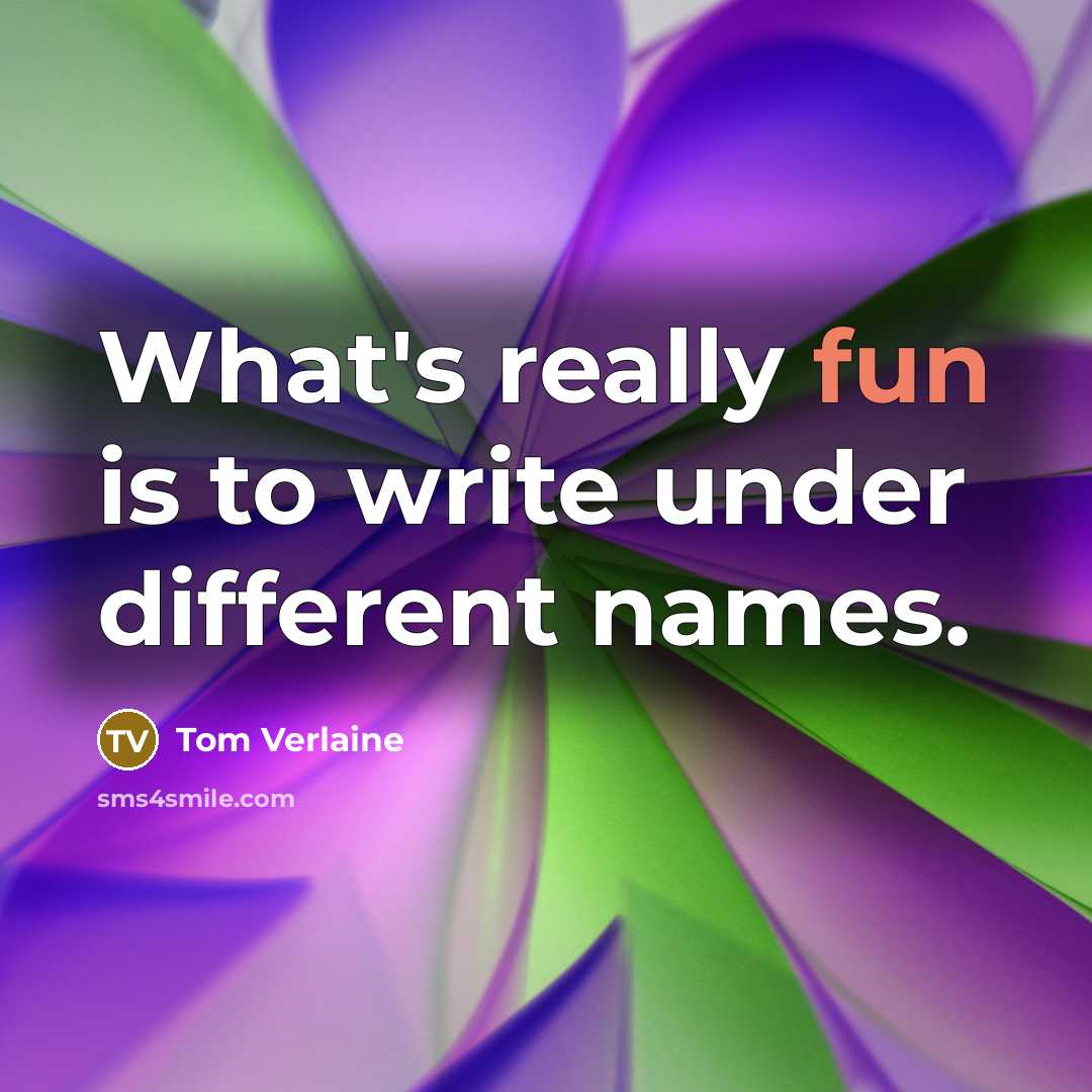 “What's really fun is to write under different names.” quote by Tom Verlaine