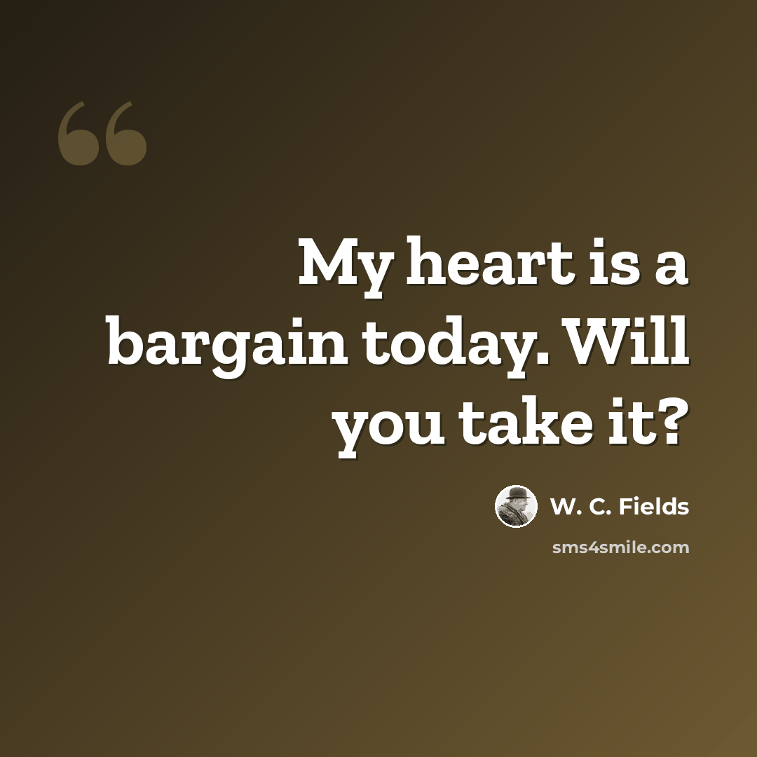 “My heart is a bargain today. Will you take it?” quote by W. C. Fields