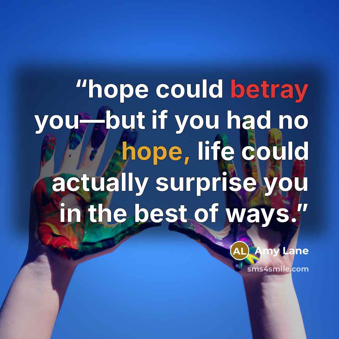 “hope could betray you—but if you had no hope, life could actually surprise you in the best of ways.” quote by Amy Lane