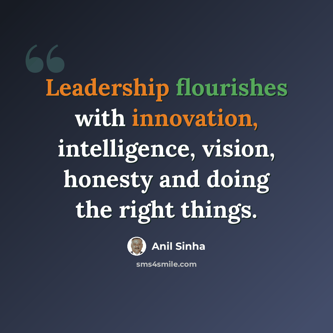 “Leadership flourishes with innovation, intelligence, vision, honesty and doing the right things.” quote by Anil Sinha